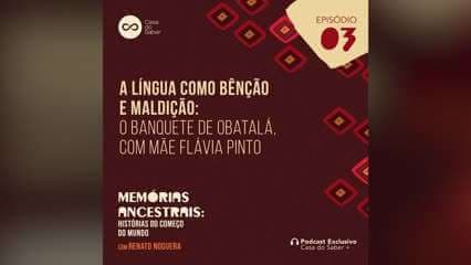 Episódio 3 | A língua como bênção e maldição: O banquete de Obatalá, com Mãe Flávia Pinto: Memórias Ancestrais: Histórias do Começo do Mundo - Renato Noguera