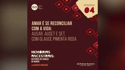 Episódio 4 | Amar é se reconciliar com a vida: Ausar, Auset e Set, com Glauce Pimenta Rosa: Memórias Ancestrais: Histórias do Começo do Mundo - Renato Noguera